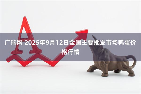 广瑞网 2025年9月12日全国主要批发市场鸭蛋价格行情