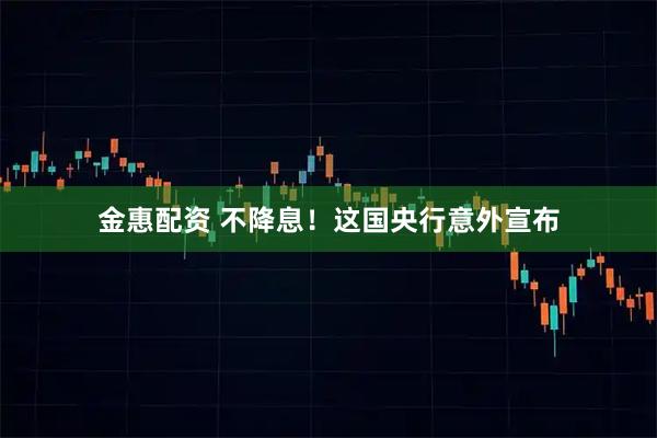 金惠配资 不降息！这国央行意外宣布
