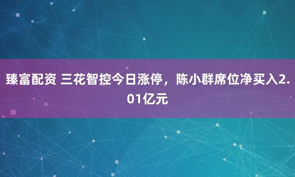 臻富配资 三花智控今日涨停，陈小群席位净买入2.01亿元
