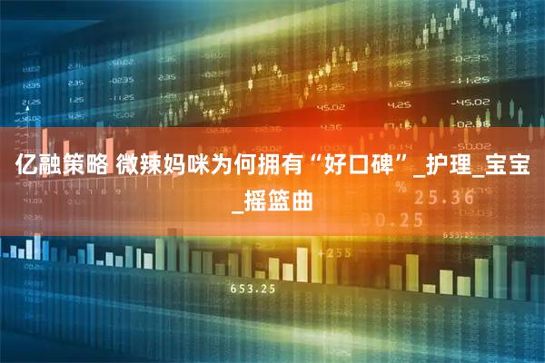 亿融策略 微辣妈咪为何拥有“好口碑”_护理_宝宝_摇篮曲