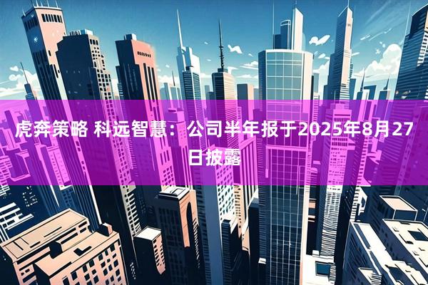 虎奔策略 科远智慧：公司半年报于2025年8月27日披露