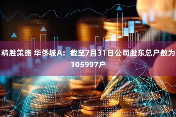 精胜策略 华侨城A：截至7月31日公司股东总户数为105997户