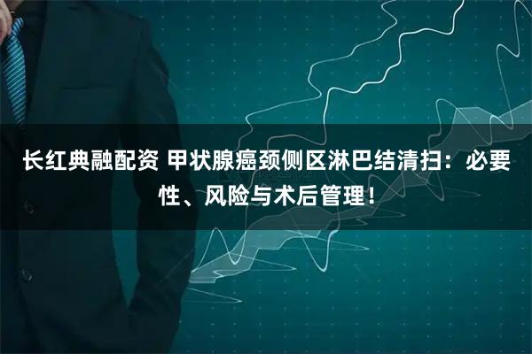 长红典融配资 甲状腺癌颈侧区淋巴结清扫：必要性、风险与术后管理！