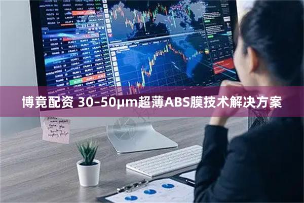 博竟配资 30–50μm超薄ABS膜技术解决方案
